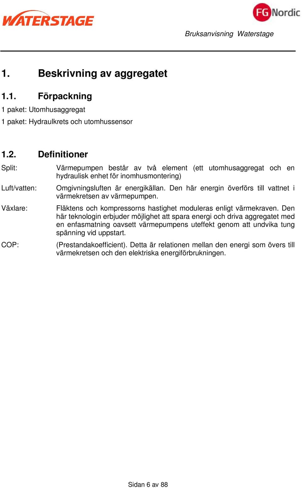 Den här energin överförs till vattnet i värmekretsen av värmepumpen. Fläktens och kompressorns hastighet moduleras enligt värmekraven.