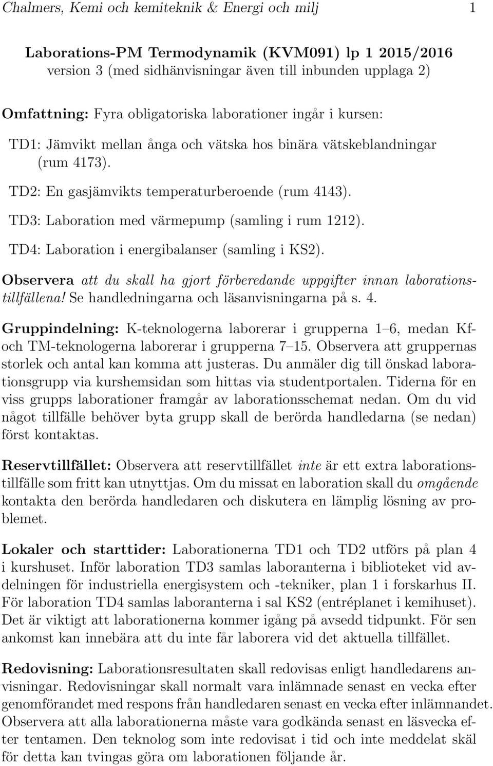 TD3: Laboration med värmepump (samling i rum 1212). TD4: Laboration i energibalanser (samling i KS2). Observera att du skall ha gjort förberedande uppgifter innan laborationstillfällena!