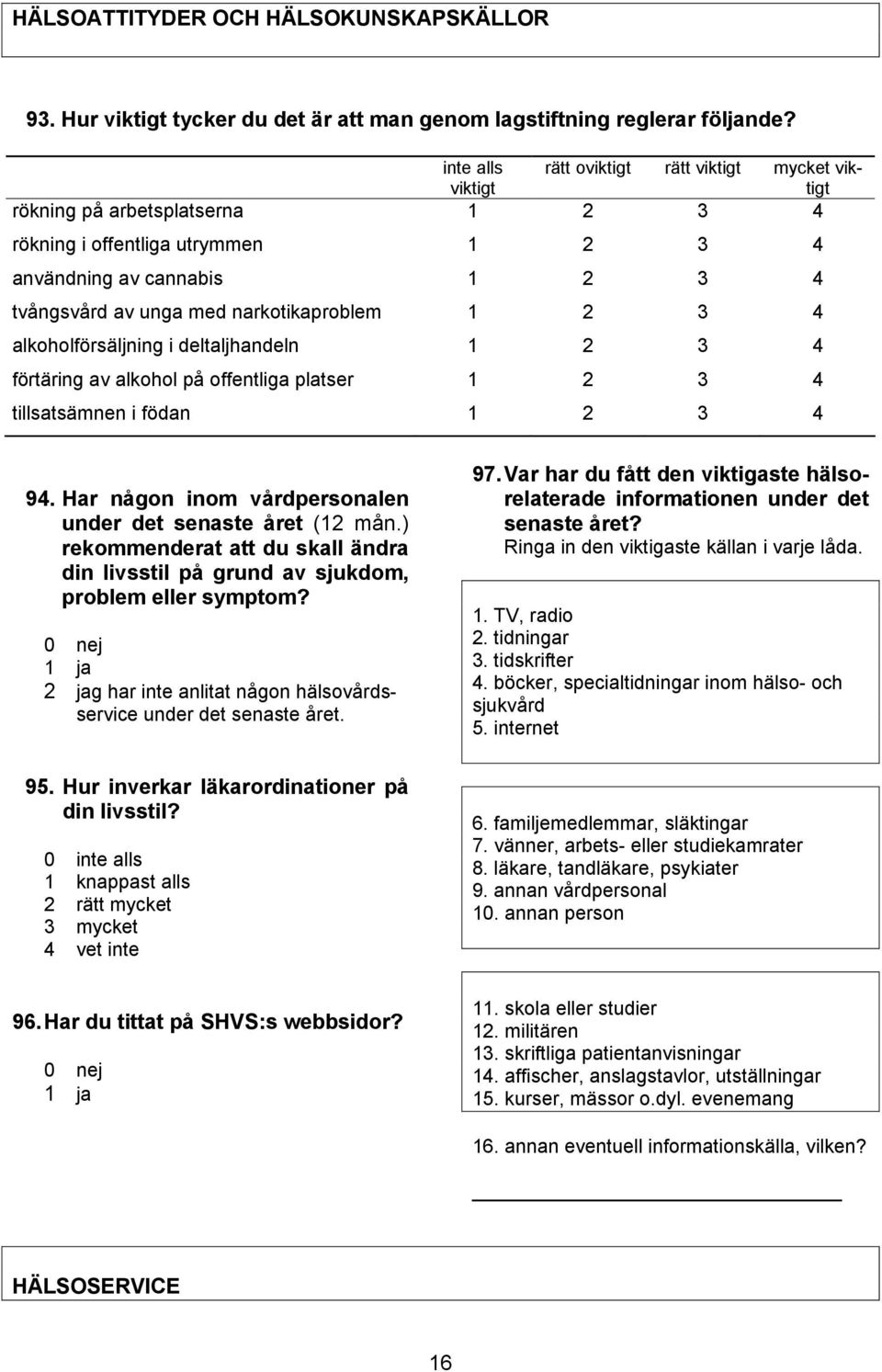 narkotikaproblem 1 2 3 4 alkoholförsäljning i deltaljhandeln 1 2 3 4 förtäring av alkohol på offentliga platser 1 2 3 4 tillsatsämnen i födan 1 2 3 4 94.