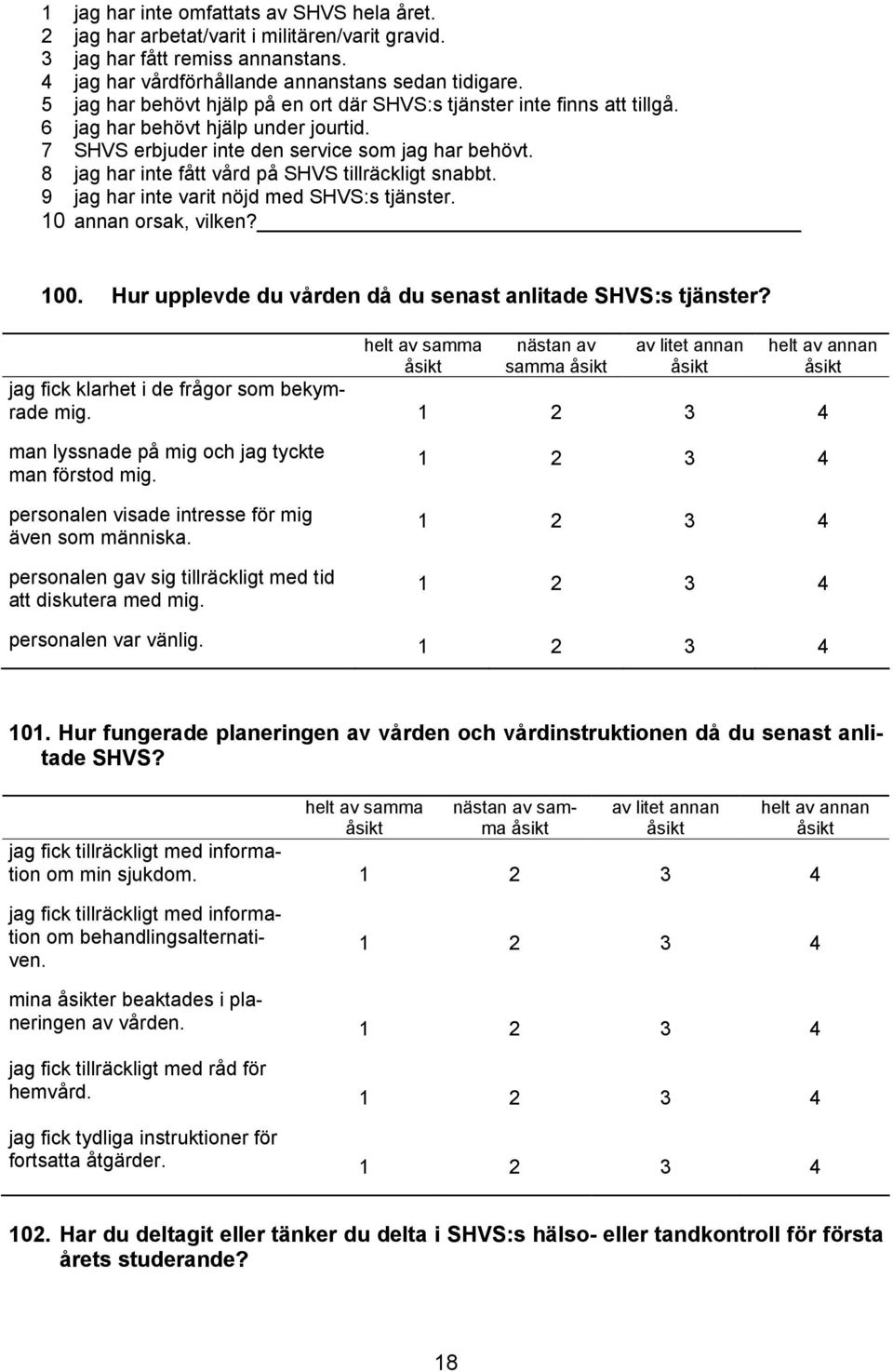 8 jag har inte fått vård på SHVS tillräckligt snabbt. 9 jag har inte varit nöjd med SHVS:s tjänster. 10 annan orsak, vilken? 100. Hur upplevde du vården då du senast anlitade SHVS:s tjänster?