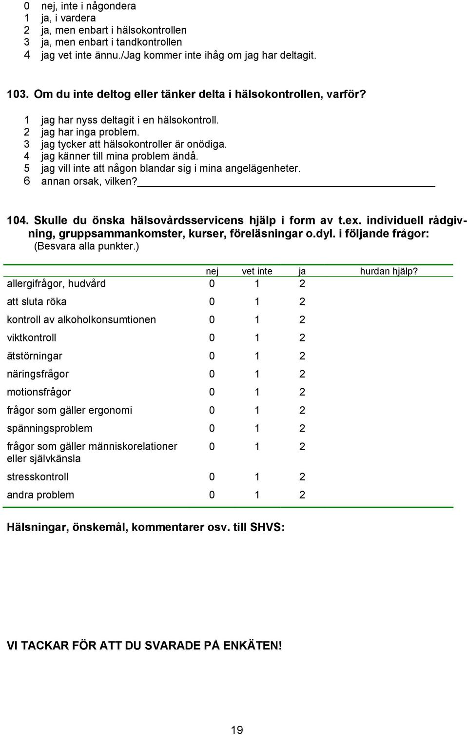 4 jag känner till mina problem ändå. 5 jag vill inte att någon blandar sig i mina angelägenheter. 6 annan orsak, vilken? 104. Skulle du önska hälsovårdsservicens hjälp i form av t.ex.