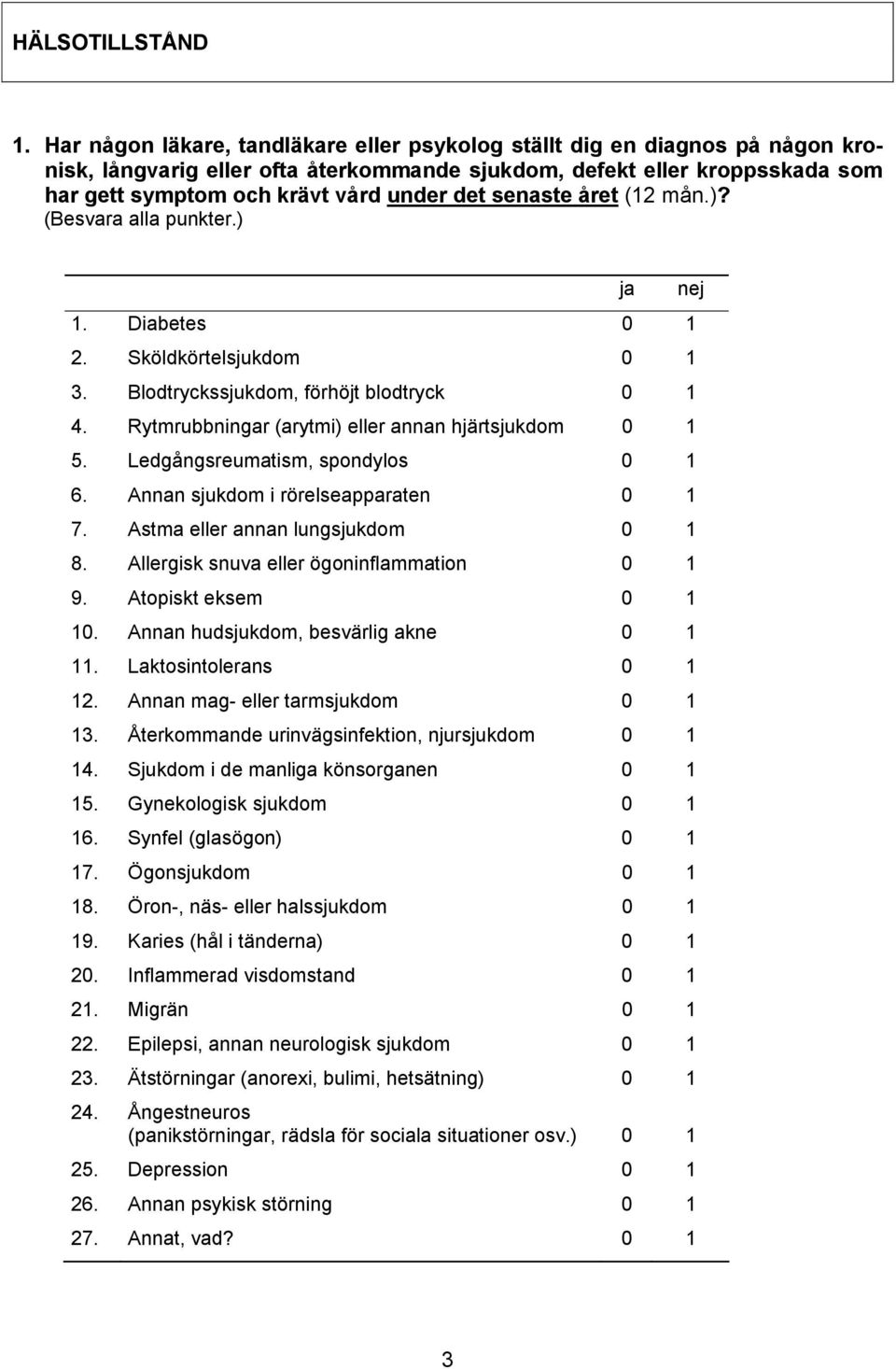 senaste året (12 mån.)? (Besvara alla punkter.) ja nej 1. Diabetes 0 1 2. Sköldkörtelsjukdom 0 1 3. Blodtryckssjukdom, förhöjt blodtryck 0 1 4. Rytmrubbningar (arytmi) eller annan hjärtsjukdom 0 1 5.