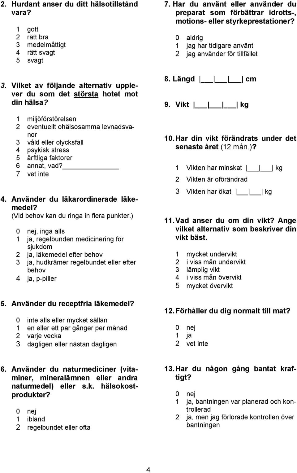 (Vid behov kan du ringa in flera punkter.), inga alls 1 ja, regelbunden medicinering för sjukdom 2 ja, läkemedel efter behov 3 ja, hudkrämer regelbundet eller efter behov 4 ja, p-piller 5.