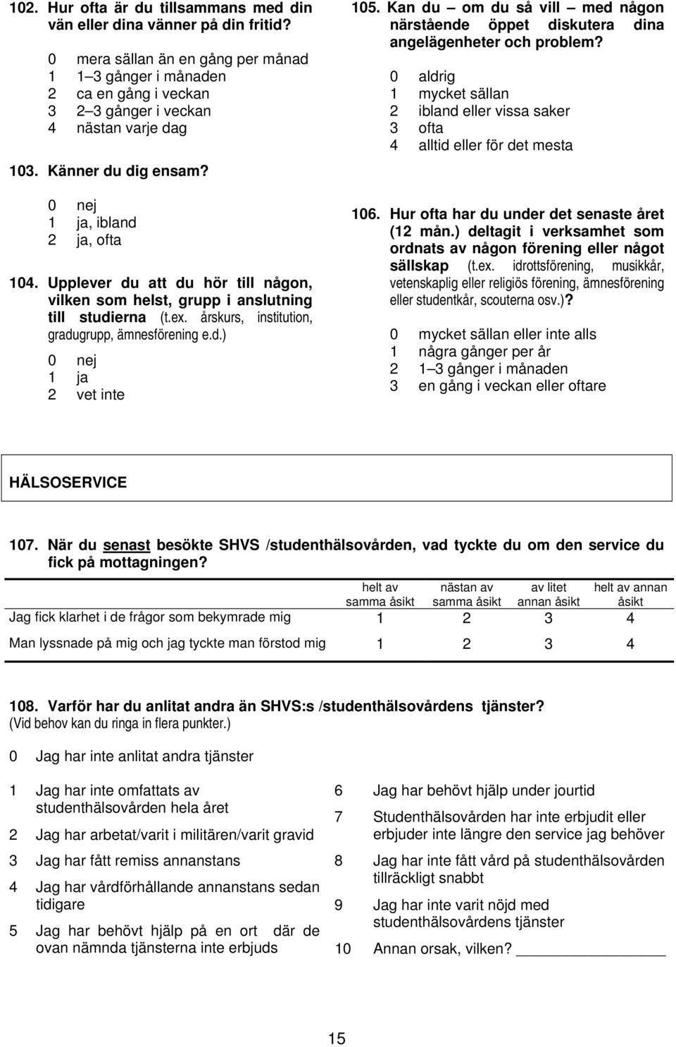 Upplever du att du hör till någon, vilken som helst, grupp i anslutning till studierna (t.ex. årskurs, institution, gradugrupp, ämnesförening e.d.) 1 ja 2 vet inte 105.