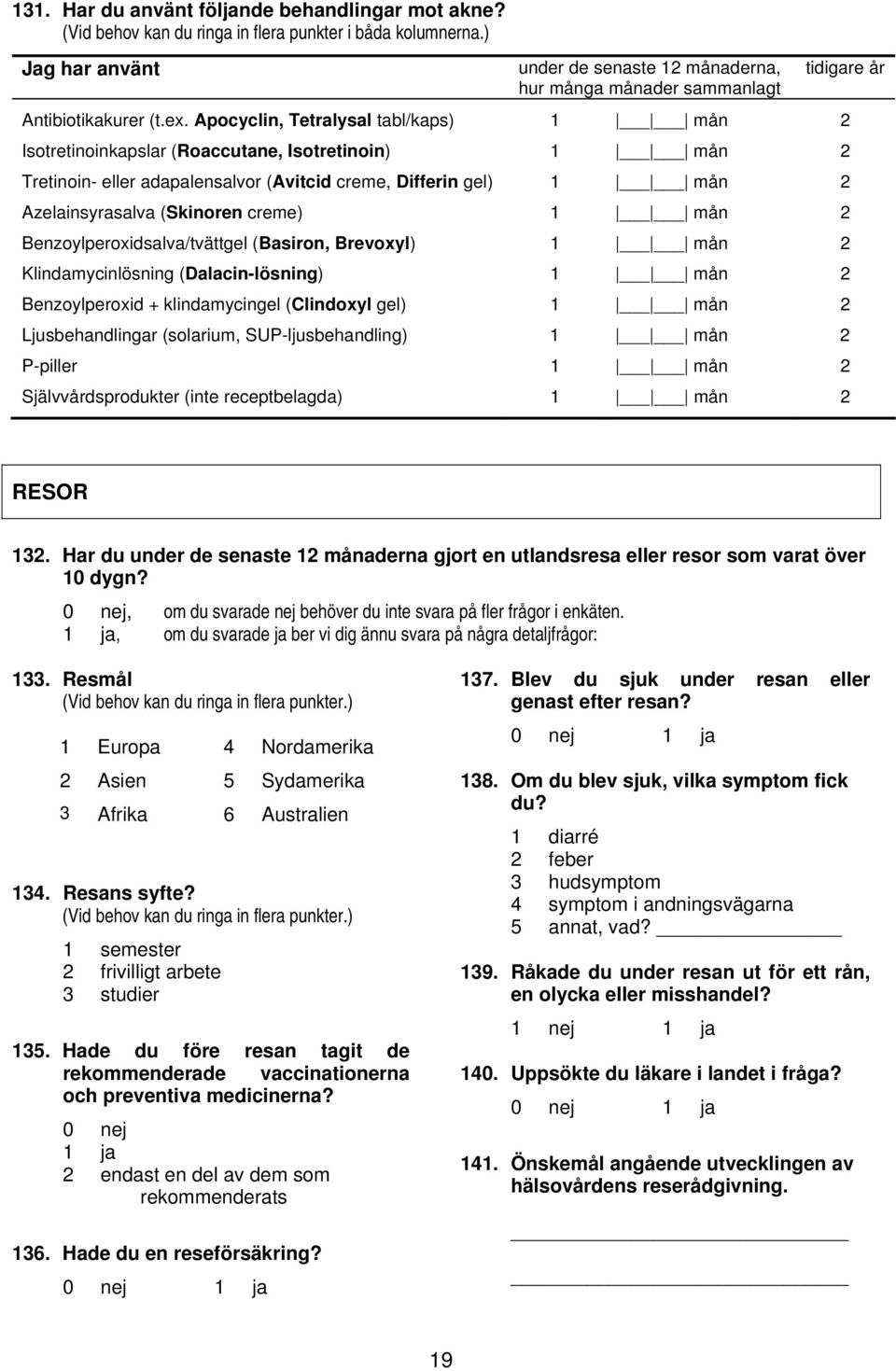 Apocyclin, Tetralysal tabl/kaps) 1 mån 2 Isotretinoinkapslar (Roaccutane, Isotretinoin) 1 mån 2 Tretinoin- eller adapalensalvor (Avitcid creme, Differin gel) 1 mån 2 Azelainsyrasalva (Skinoren creme)