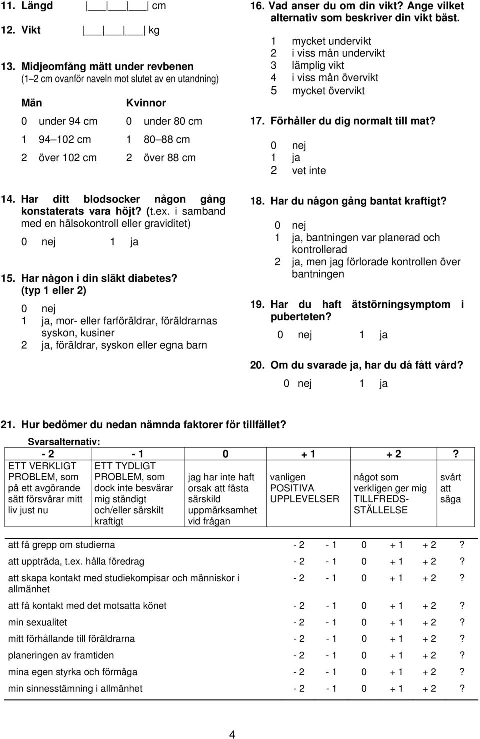 Har ditt blodsocker någon gång konstaterats vara höjt? (t.ex. i samband med en hälsokontroll eller graviditet) 1 ja 15. Har någon i din släkt diabetes?