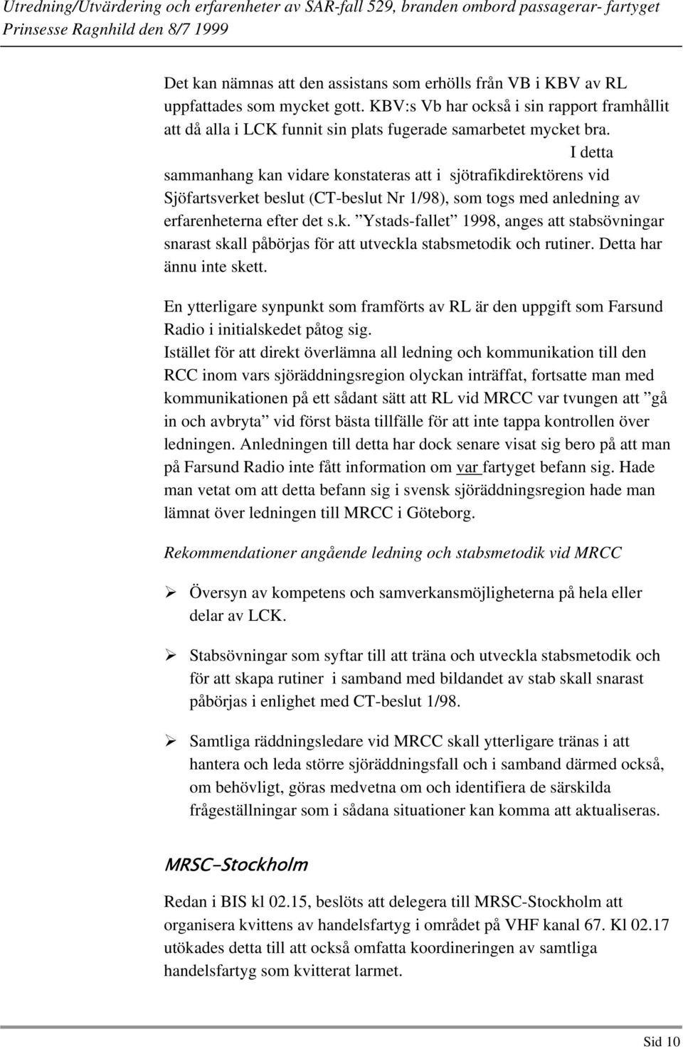 I detta sammanhang kan vidare konstateras att i sjötrafikdirektörens vid Sjöfartsverket beslut (CT-beslut Nr 1/98), som togs med anledning av erfarenheterna efter det s.k. Ystads-fallet 1998, anges att stabsövningar snarast skall påbörjas för att utveckla stabsmetodik och rutiner.