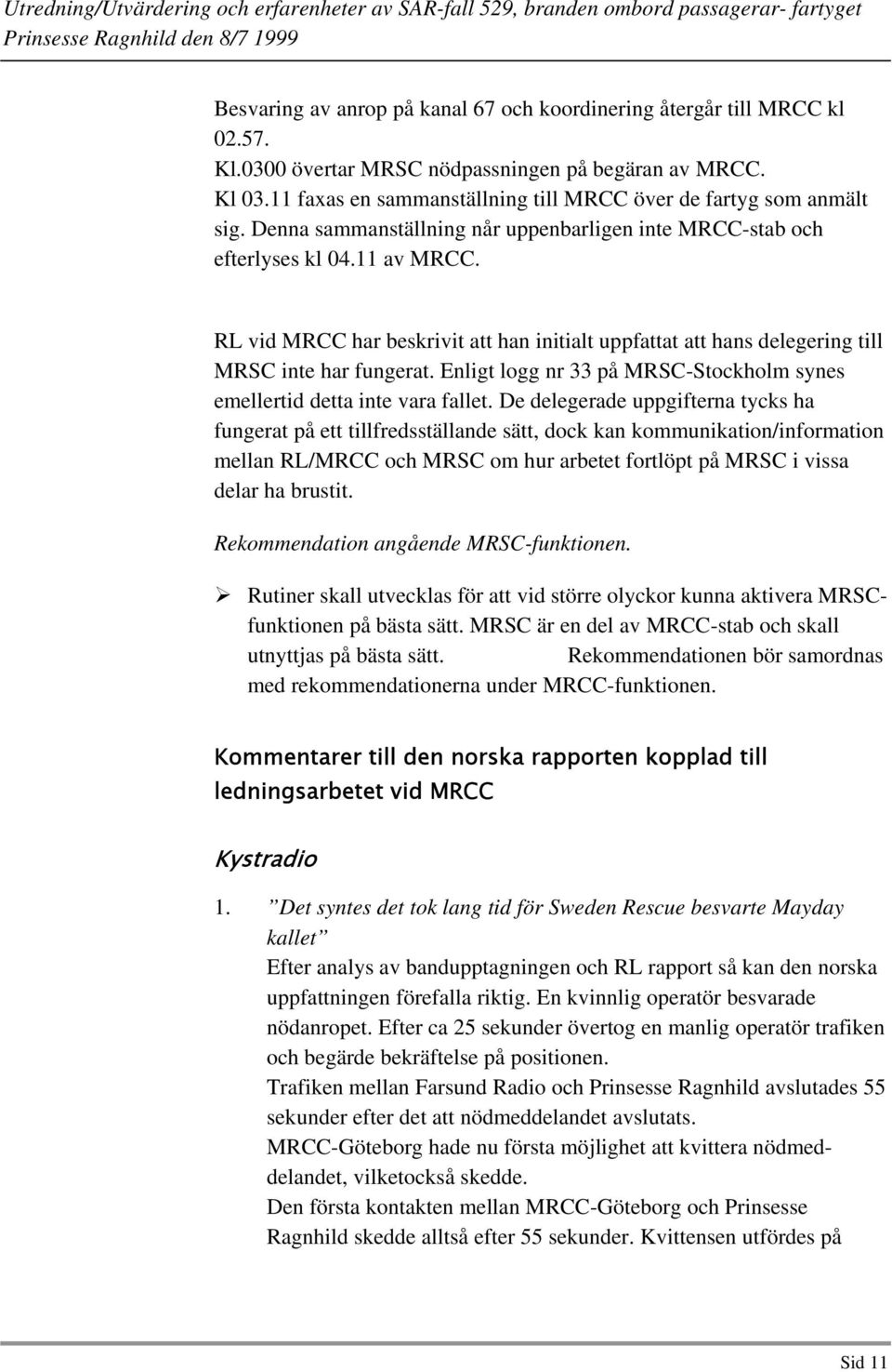 RL vid MRCC har beskrivit att han initialt uppfattat att hans delegering till MRSC inte har fungerat. Enligt logg nr 33 på MRSC-Stockholm synes emellertid detta inte vara fallet.