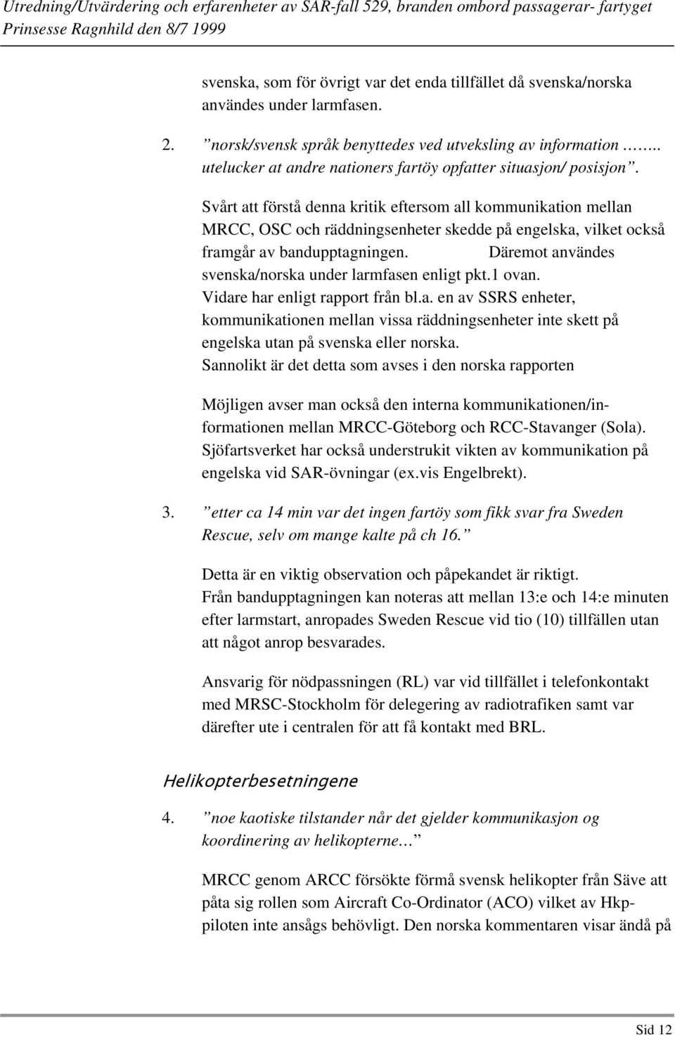 Svårt att förstå denna kritik eftersom all kommunikation mellan MRCC, OSC och räddningsenheter skedde på engelska, vilket också framgår av bandupptagningen.