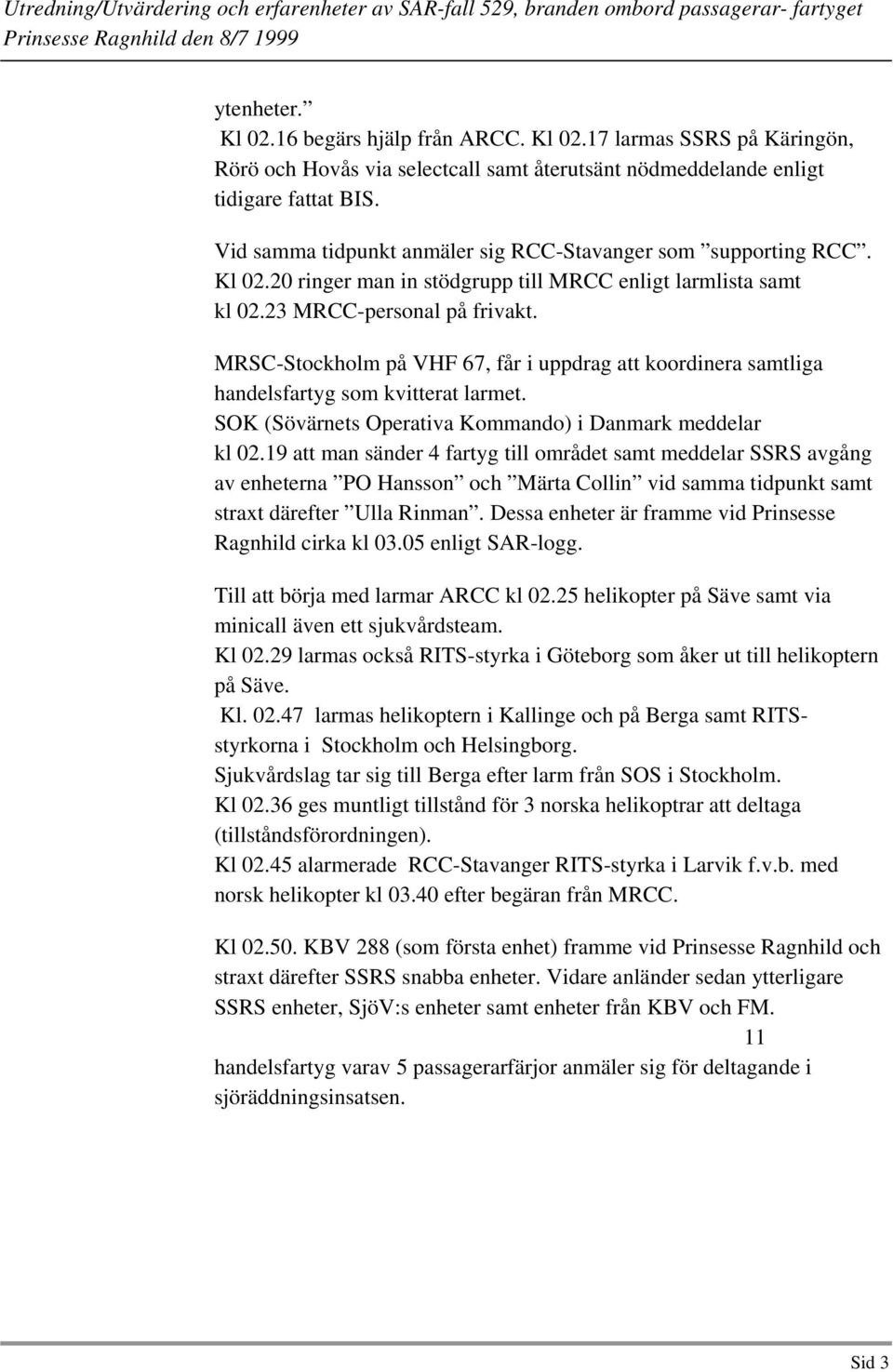 MRSC-Stockholm på VHF 67, får i uppdrag att koordinera samtliga handelsfartyg som kvitterat larmet. SOK (Sövärnets Operativa Kommando) i Danmark meddelar kl 02.