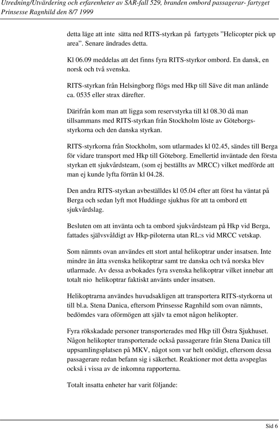 30 då man tillsammans med RITS-styrkan från Stockholm löste av Göteborgsstyrkorna och den danska styrkan. RITS-styrkorna från Stockholm, som utlarmades kl 02.