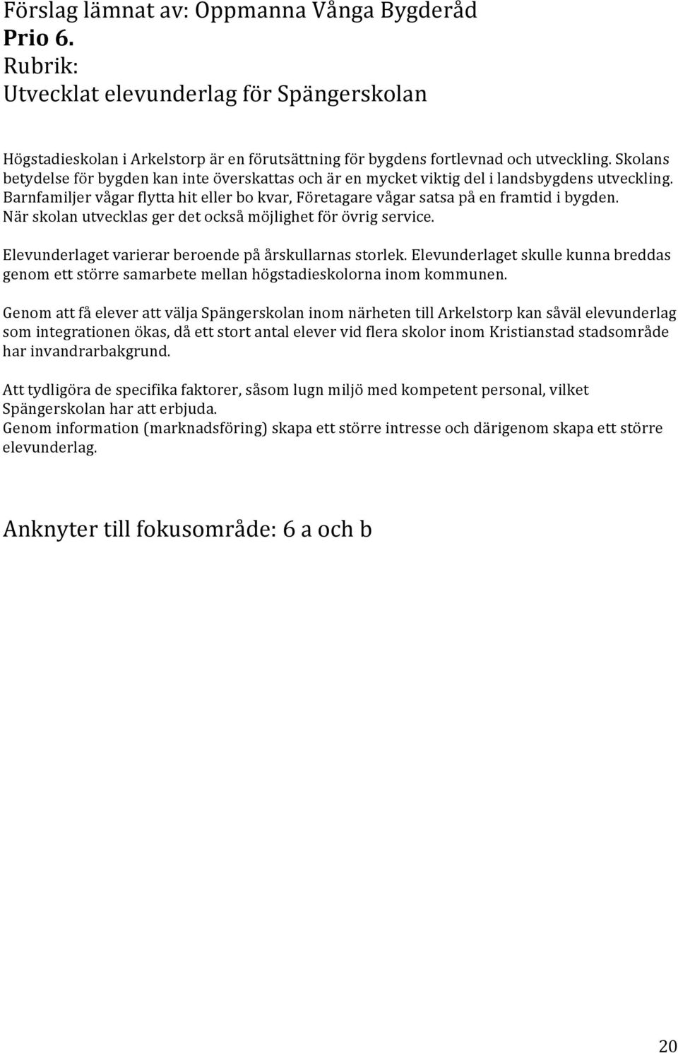 Närskolanutvecklasgerdetocksåmöjlighetförövrigservice. Elevunderlagetvarierarberoendepåårskullarnasstorlek.Elevunderlagetskullekunnabreddas genomettstörresamarbetemellanhögstadieskolornainomkommunen.