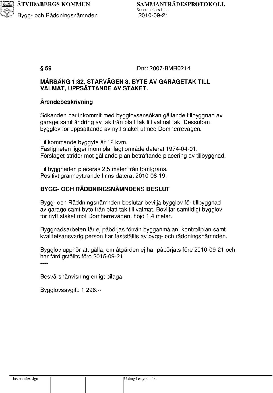 Dessutom bygglov för uppsättande av nytt staket utmed Domherrevägen. Tillkommande byggyta är 12 kvm. Fastigheten ligger inom planlagt område daterat 1974-04-01.