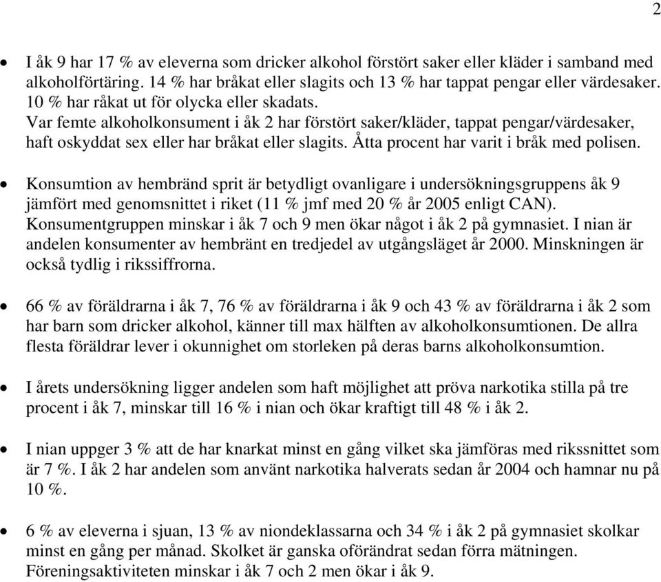 Åtta procent har varit i bråk med polisen. Konsumtion av hembränd sprit är betydligt ovanligare i undersökningsgruppens åk 9 jämfört med genomsnittet i riket (11 % jmf med % år 5 enligt CAN).