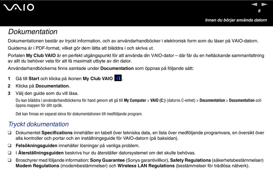 Portale My Club VAIO är e perfekt utgågspukt för att aväda di VAIO-dator där får du e heltäckade sammafattig av allt du behöver veta för att få maximalt utbyte av di dator.