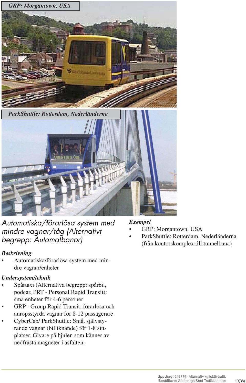 anropsstyrda vagnar för 8-12 passagerare CyberCab/ ParkShuttle: Små, självstyrande vagnar (billiknande) för 1-8 sittplatser. Givare på hjulen som känner av nedfrästa magneter i asfalten.