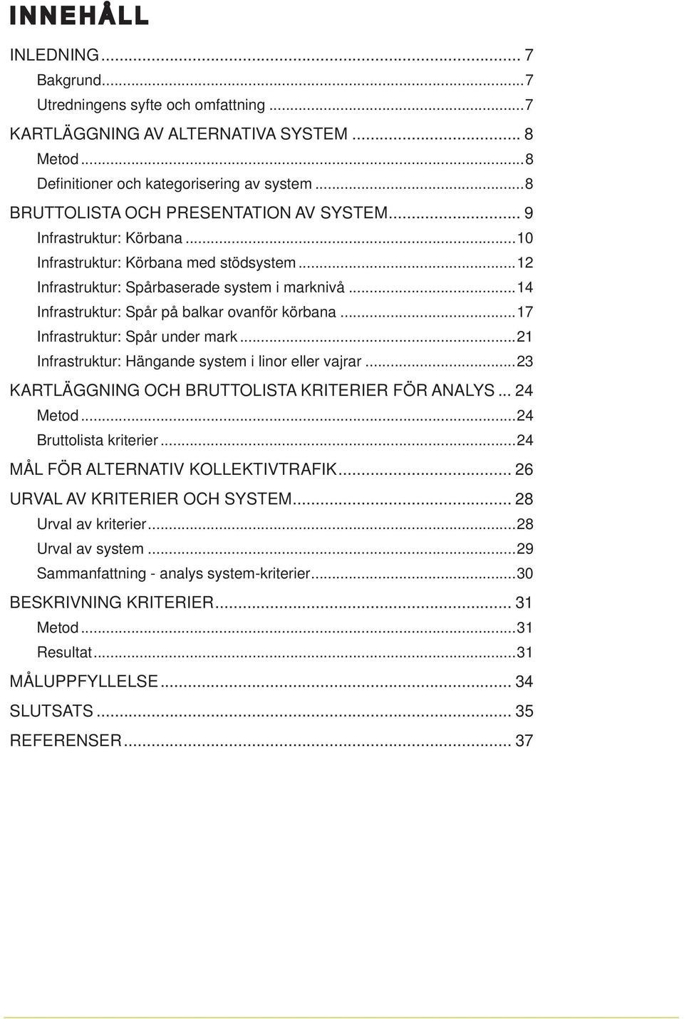 ..21 : Hängande system i linor eller vajrar...23 KARTLÄGGNING OCH BRUTTOLISTA KRITERIER FÖR ANALYS... 24 Metod...24 Bruttolista kriterier...24 MÅL FÖR ALTERNATIV KOLLEKTIVTRAFIK.