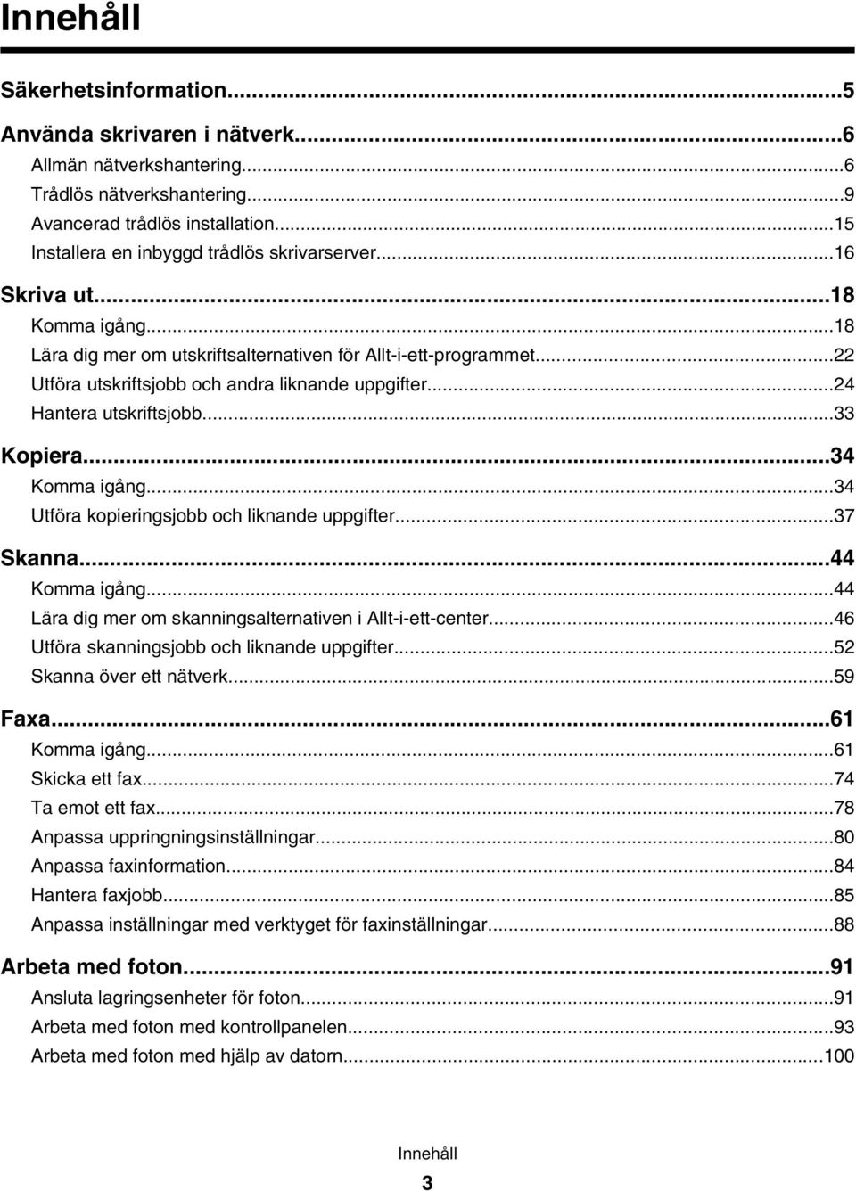 ..22 Utföra utskriftsjobb och andra liknande uppgifter...24 Hantera utskriftsjobb...33 Kopiera...34 Komma igång...34 Utföra kopieringsjobb och liknande uppgifter...37 Skanna...44 Komma igång.