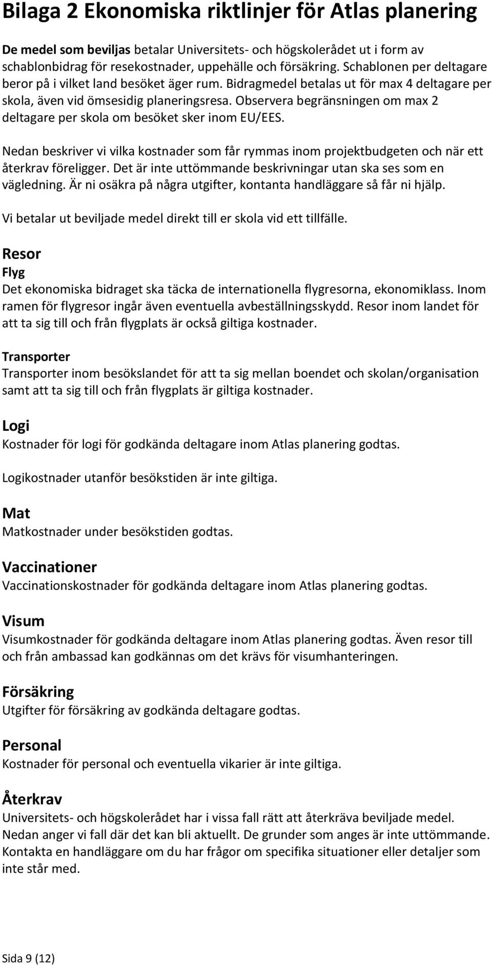 Observera begränsningen om max 2 deltagare per skola om besöket sker inom EU/EES. Nedan beskriver vi vilka kostnader som får rymmas inom projektbudgeten och när ett återkrav föreligger.