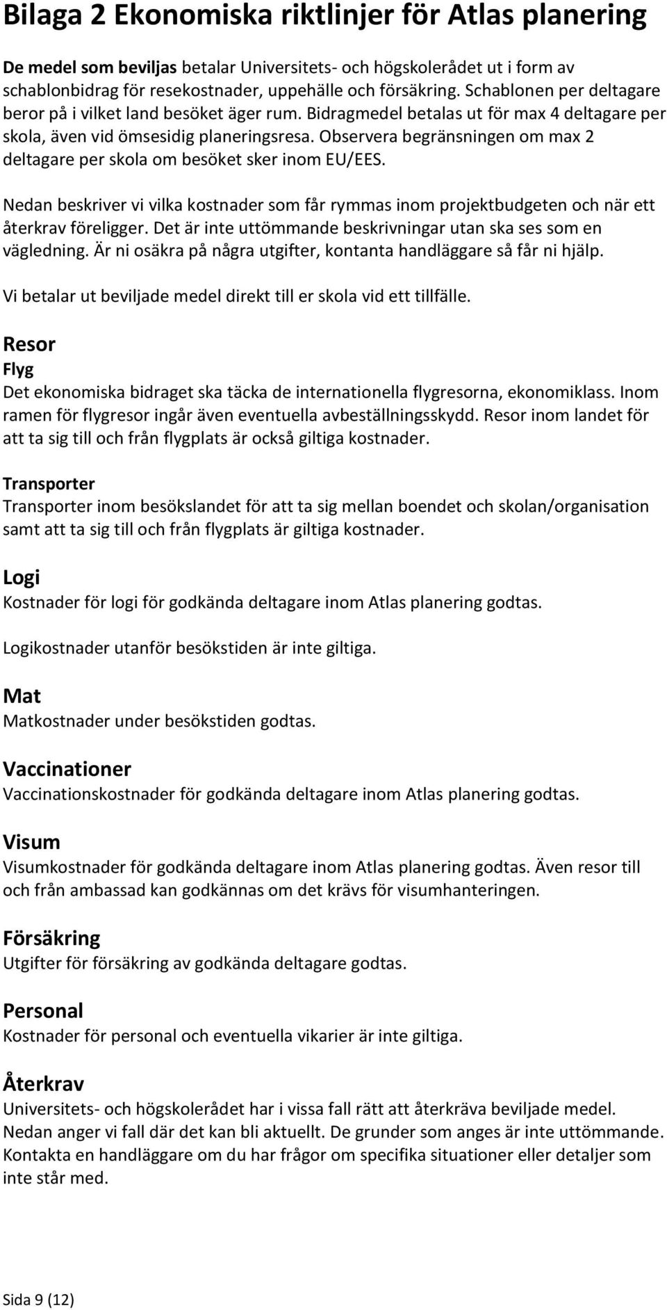 Observera begränsningen om max 2 deltagare per skola om besöket sker inom EU/EES. Nedan beskriver vi vilka kostnader som får rymmas inom projektbudgeten och när ett återkrav föreligger.