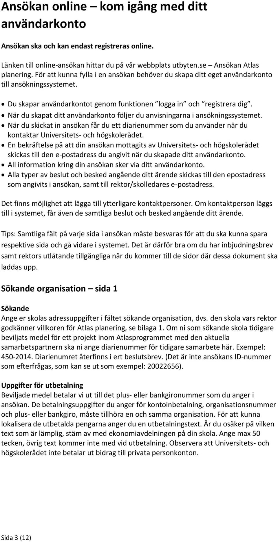 När du skapat ditt användarkonto följer du anvisningarna i ansökningssystemet. När du skickat in ansökan får du ett diarienummer som du använder när du kontaktar Universitets- och högskolerådet.