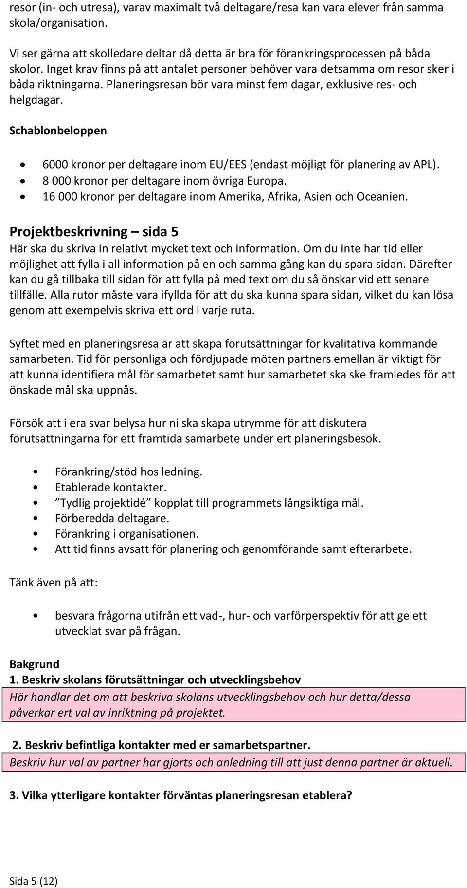 Schablonbeloppen 6000 kronor per deltagare inom EU/EES (endast möjligt för planering av APL). 8 000 kronor per deltagare inom övriga Europa.