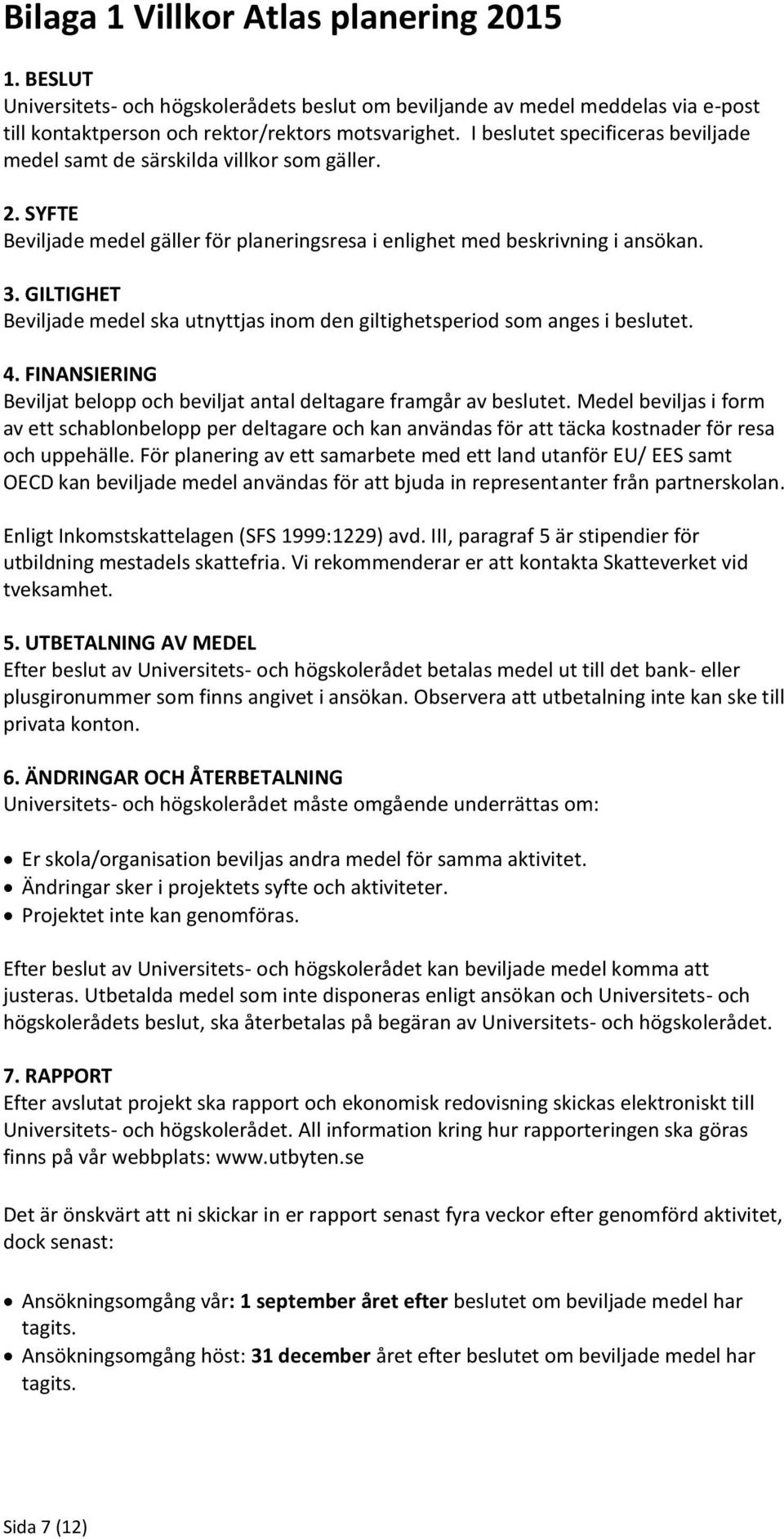 GILTIGHET Beviljade medel ska utnyttjas inom den giltighetsperiod som anges i beslutet. 4. FINANSIERING Beviljat belopp och beviljat antal deltagare framgår av beslutet.