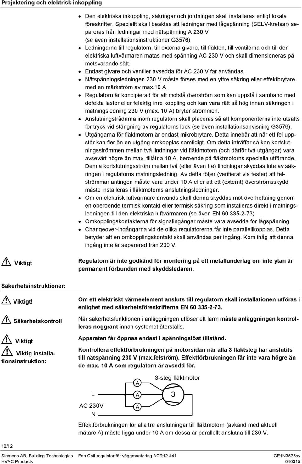 externa givare, till fläkten, till ventilerna och till den elektriska luftvärmaren matas med spänning AC 23 V och skall dimensioneras på motsvarande sätt.