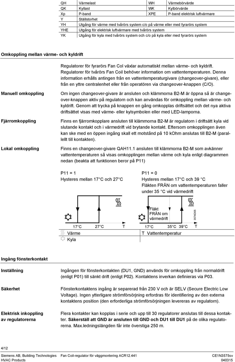 Col växlar automatiskt mellan värme- och kyldrift. Regulatorer för tvårörs Fan Coil behöver information om vattentemperaturen.