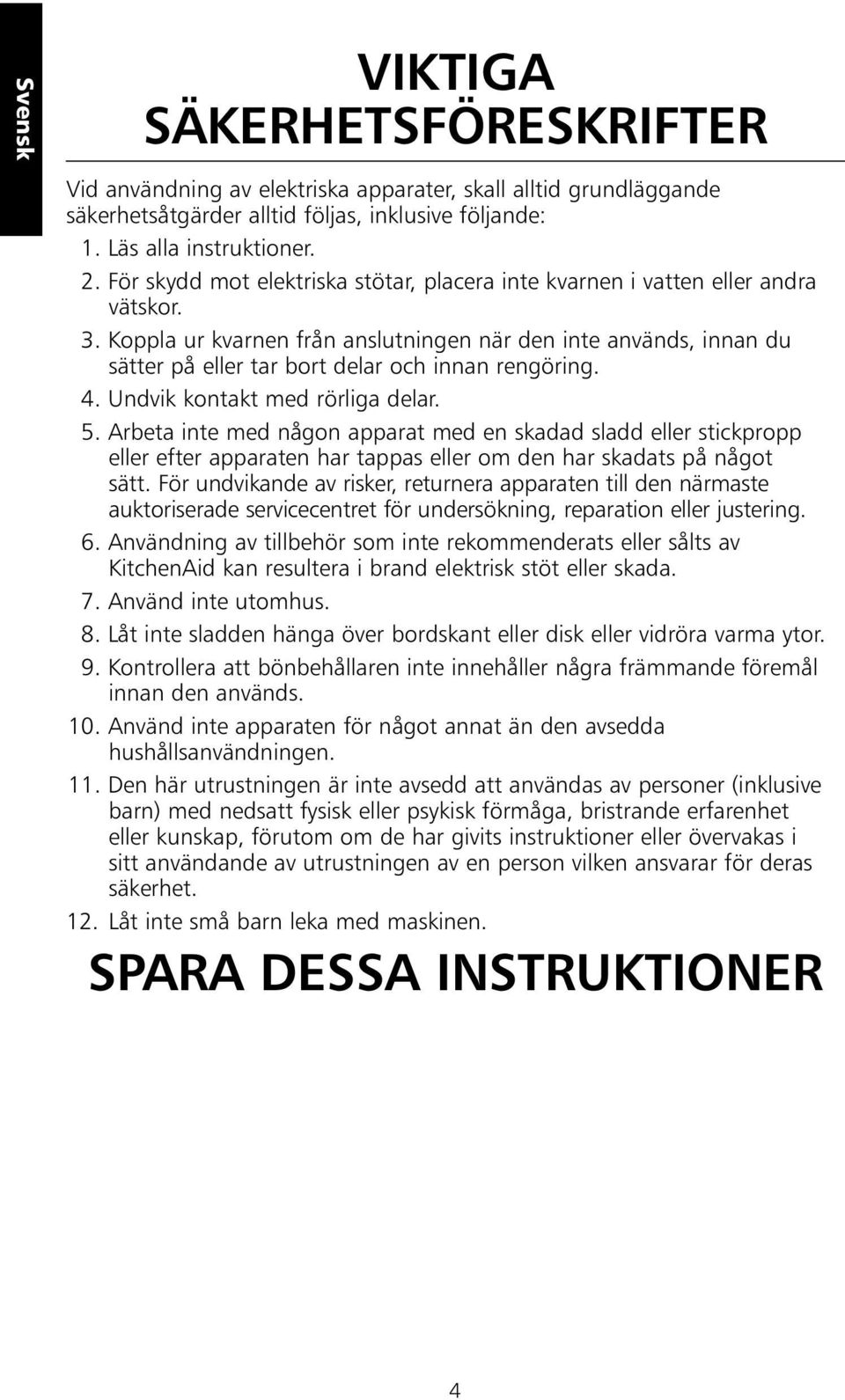 Koppla ur kvarnen från anslutningen när den inte används, innan du sätter på eller tar bort delar och innan rengöring. 4. Undvik kontakt med rörliga delar. 5.