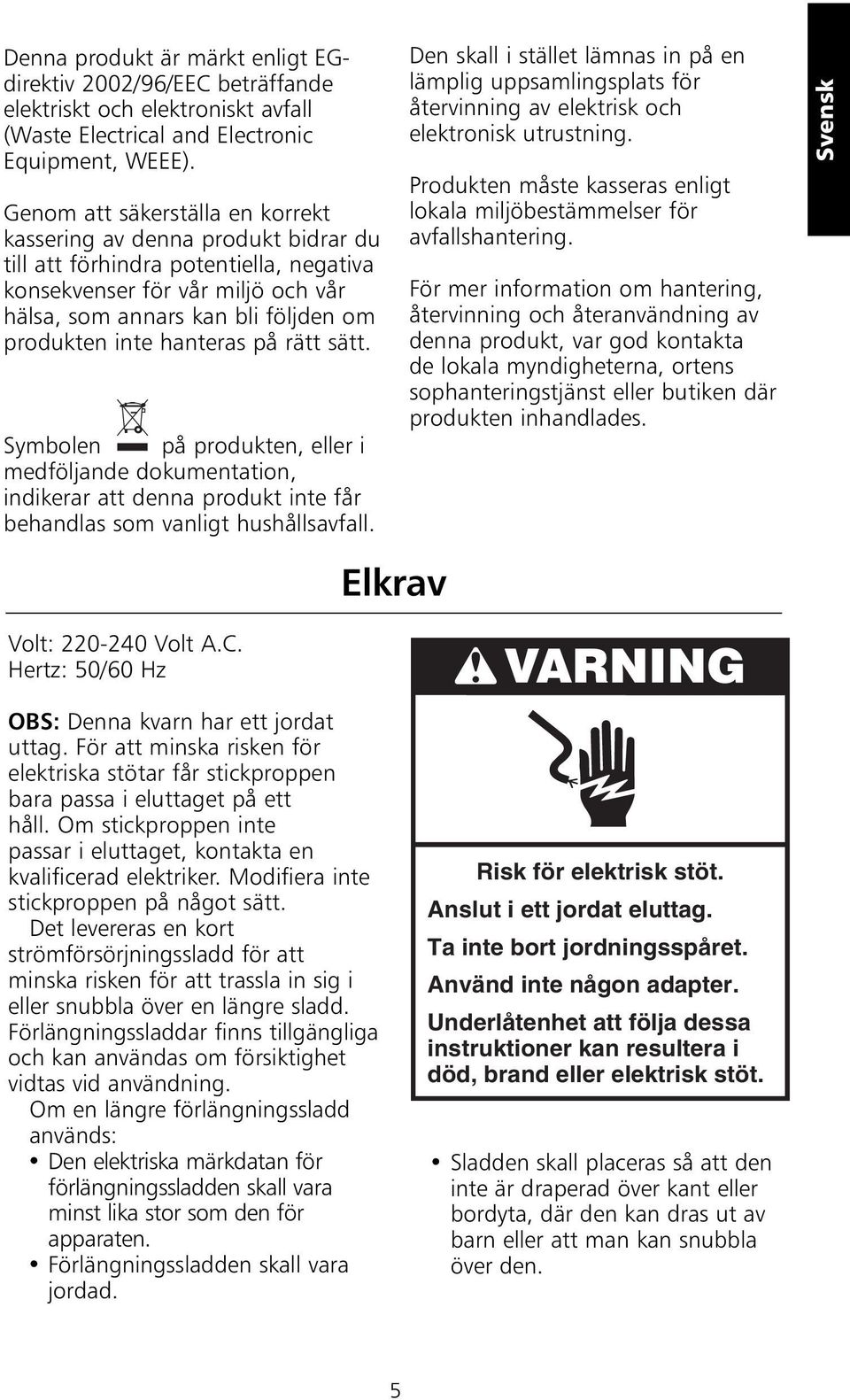 hanteras på rätt sätt. Symbolen på produkten, eller i medföljande dokumentation, indikerar att denna produkt inte får behandlas som vanligt hushållsavfall.