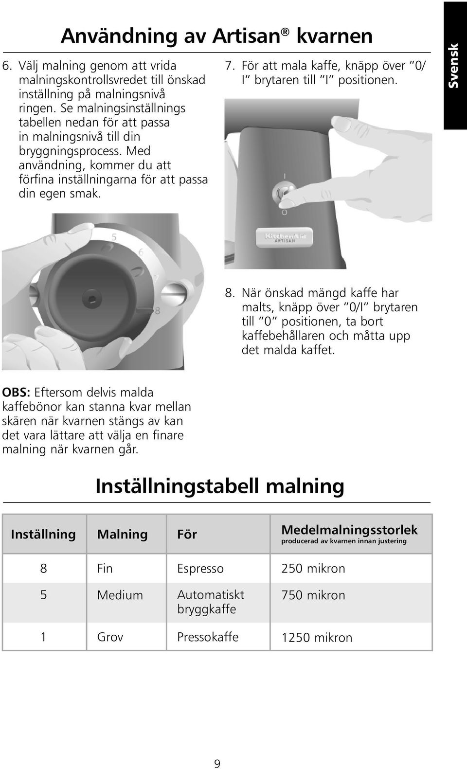 För att mala kaffe, knäpp över 0/ I brytaren till I positionen. Svensk 8.