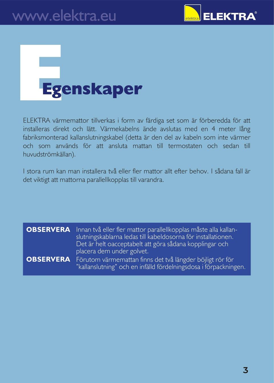 huvudströmkällan). I stora rum kan man installera två eller fler mattor allt efter behov. I sådana fall är det viktigt att mattorna parallellkopplas till varandra.