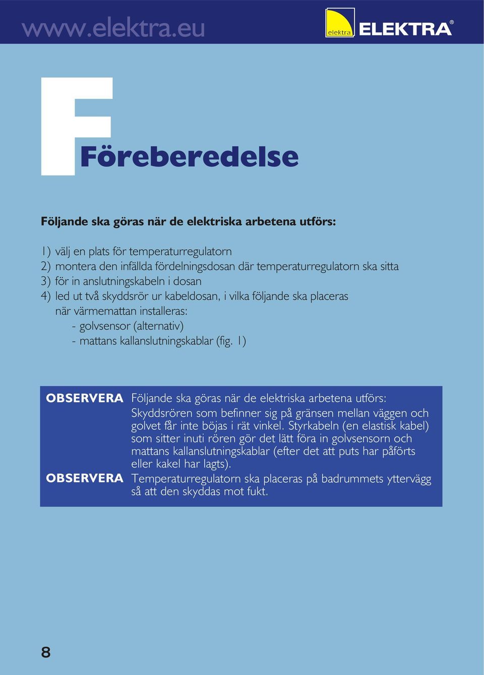 1) OBSERVERA OBSERVERA Följande ska göras när de elektriska arbetena utförs: Skyddsrören som befinner sig på gränsen mellan väggen och golvet får inte böjas i rät vinkel.