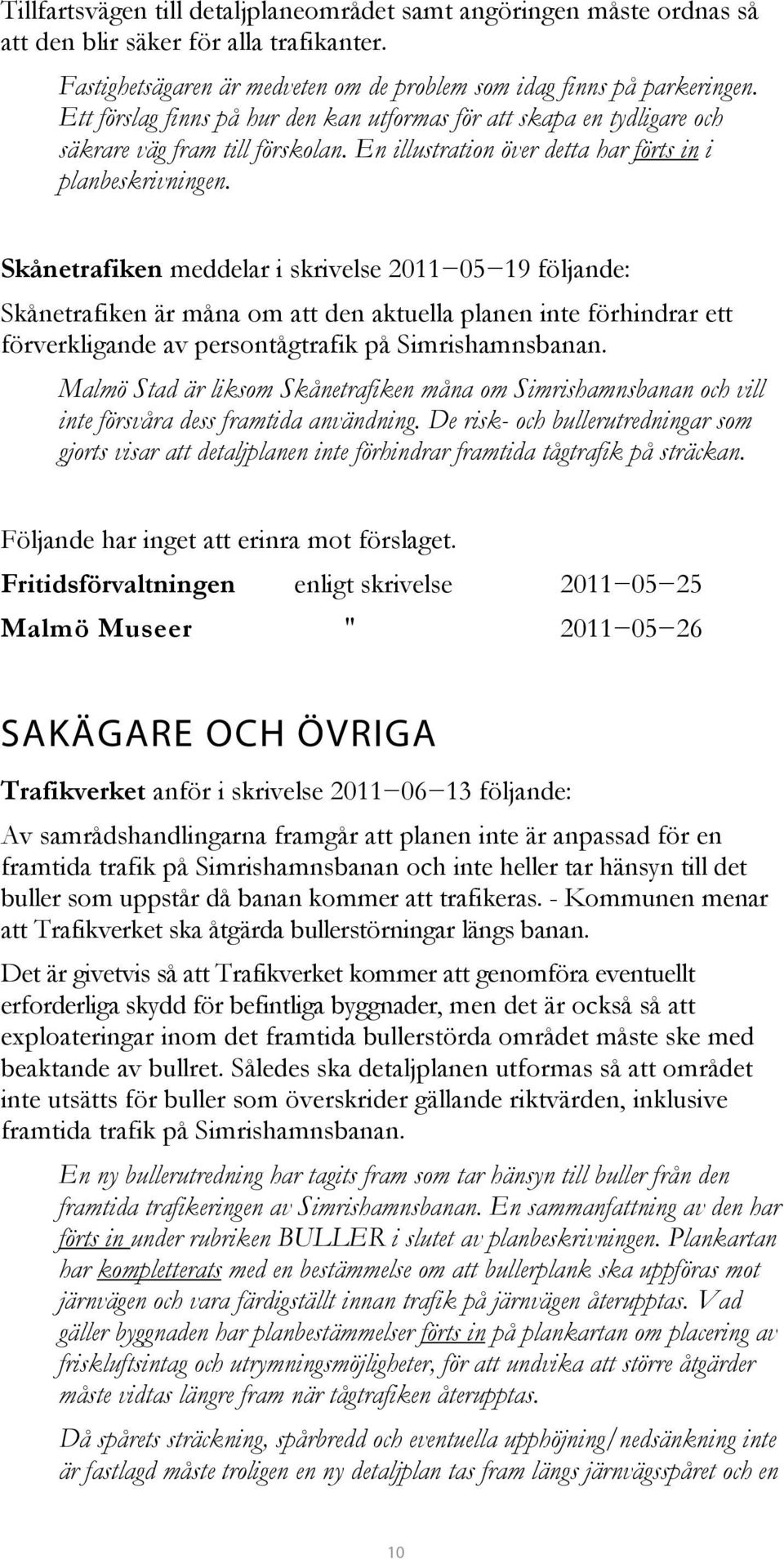 Skånetrafiken meddelar i skrivelse 2011 05 19 följande: Skånetrafiken är måna om att den aktuella planen inte förhindrar ett förverkligande av persontågtrafik på Simrishamnsbanan.