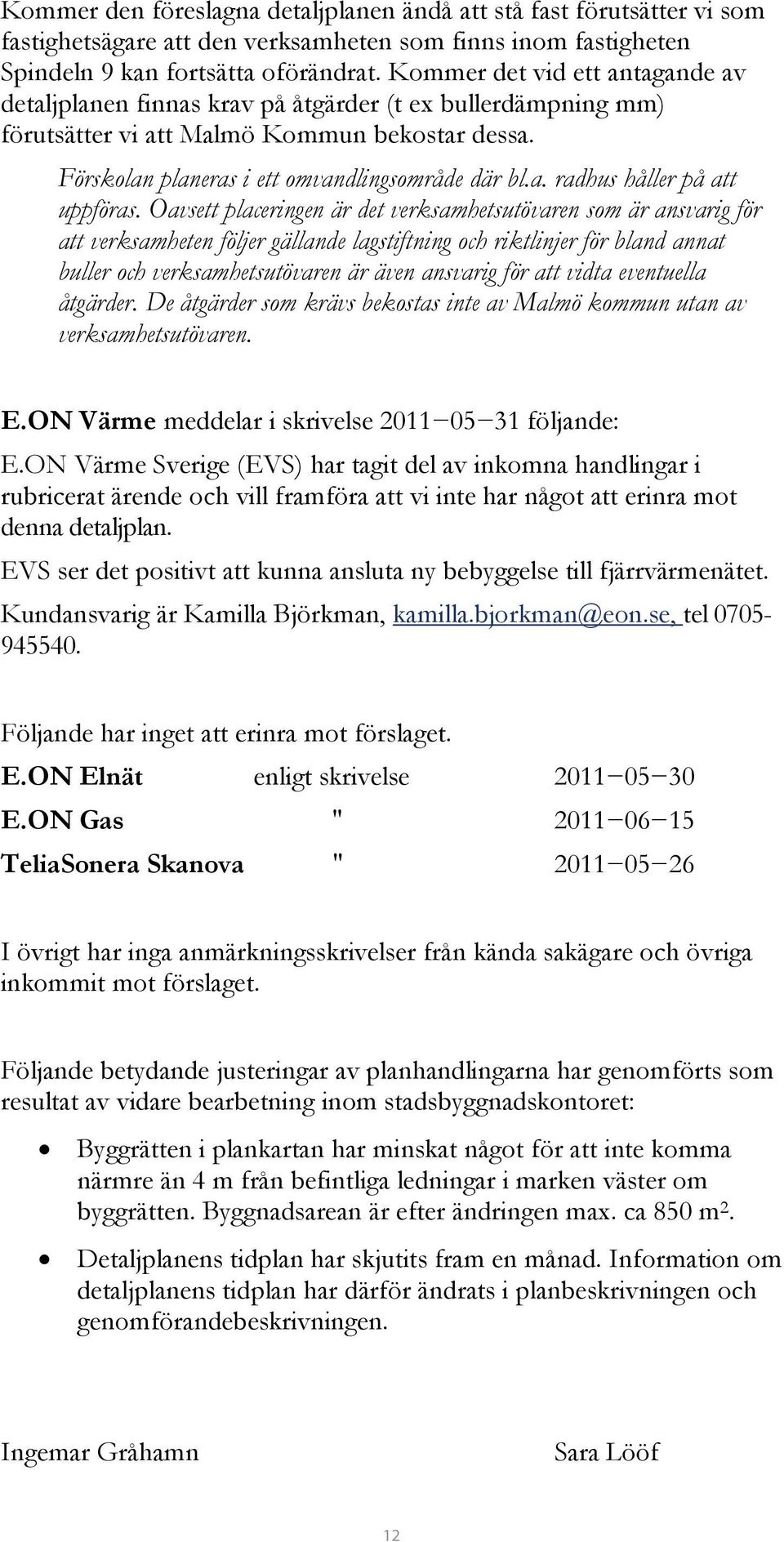 Oavsett placeringen är det verksamhetsutövaren som är ansvarig för att verksamheten följer gällande lagstiftning och riktlinjer för bland annat buller och verksamhetsutövaren är även ansvarig för att