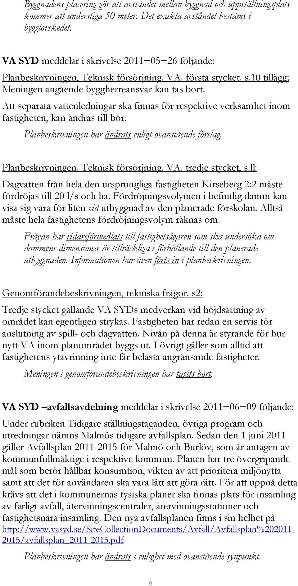 Att separata vattenledningar ska finnas för respektive verksamhet inom fastigheten, kan ändras till bör. Planbeskrivningen har ändrats enligt ovanstående förslag. Planbeskrivningen. Teknisk försörjning.