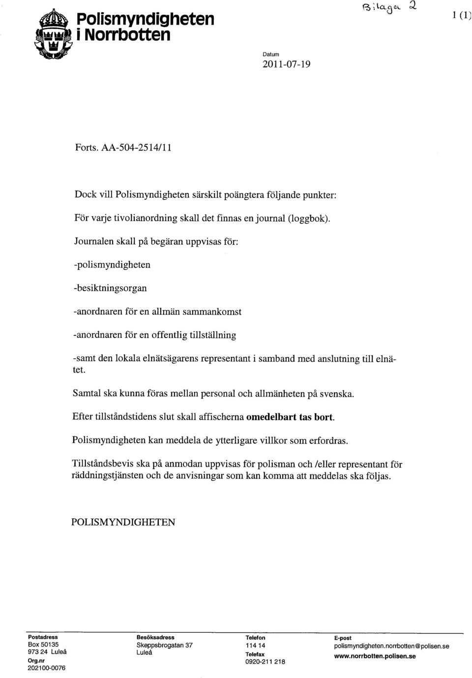 Jurnalen skall på begäran uppvsas för: -plsmyndgheten -besktnngsrgan -anrdnaren för en allmän sammankmst -anrdnaren för en ffentlg tllställnng -samt den lkala elnätsägarens representant samband med