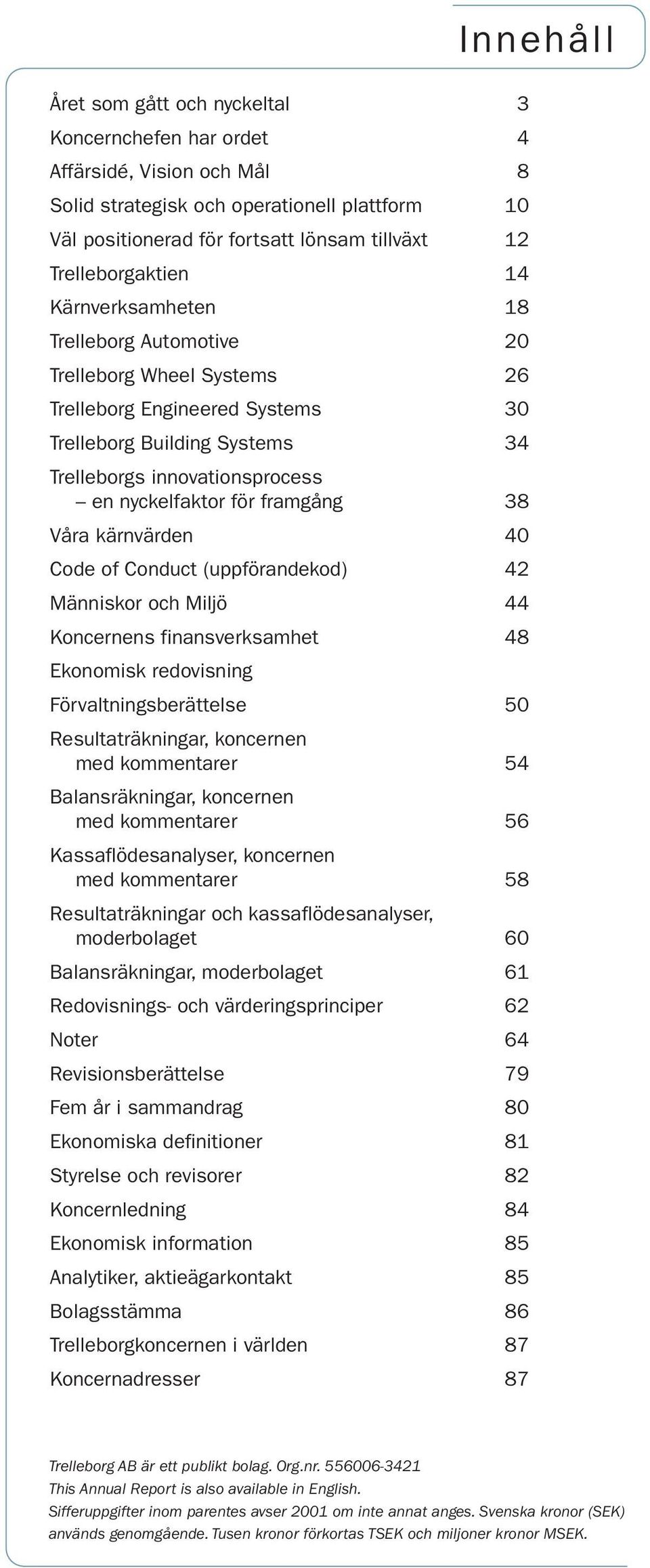 nyckelfaktor för framgång 38 Våra kärnvärden 4 Code of Conduct (uppförandekod) 42 Människor och Miljö 44 Koncernens finansverksamhet 48 Ekonomisk redovisning Förvaltningsberättelse 5