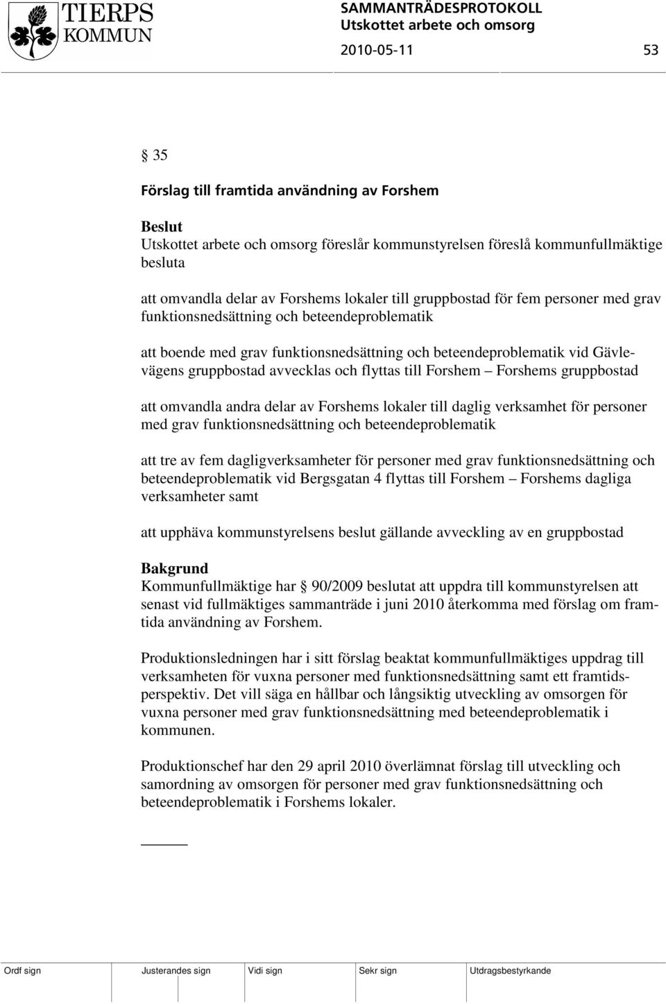 att omvandla andra delar av Forshems lokaler till daglig verksamhet för personer med grav funktionsnedsättning och beteendeproblematik att tre av fem dagligverksamheter för personer med grav