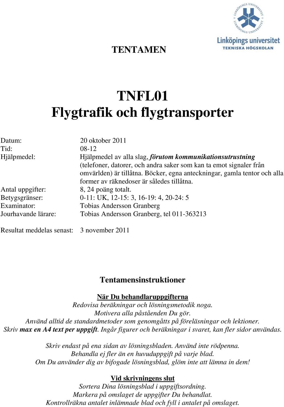 Betygsgränser: 0-11: UK, 12-15: 3, 16-19: 4, 20-24: 5 Examinator: Tobias Andersson Granberg Jourhavande lärare: Tobias Andersson Granberg, tel 011-363213 Resultat meddelas senast: 3 november 2011