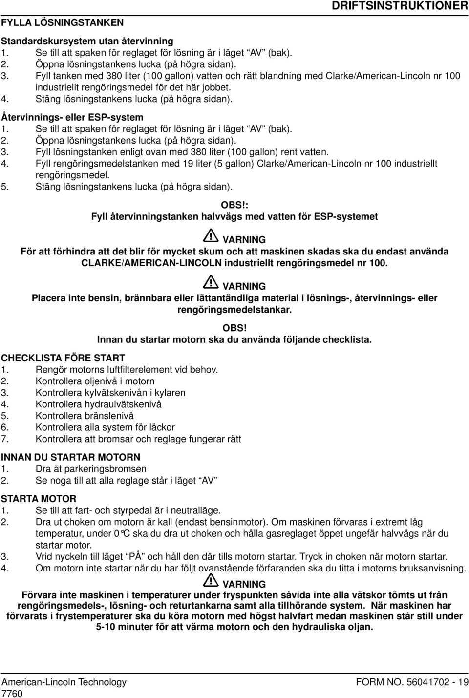 Återvinnings- eller ESP-system 1. Se till att spaken för reglaget för lösning är i läget AV (bak). 2. Öppna lösningstankens lucka (på högra sidan). 3.