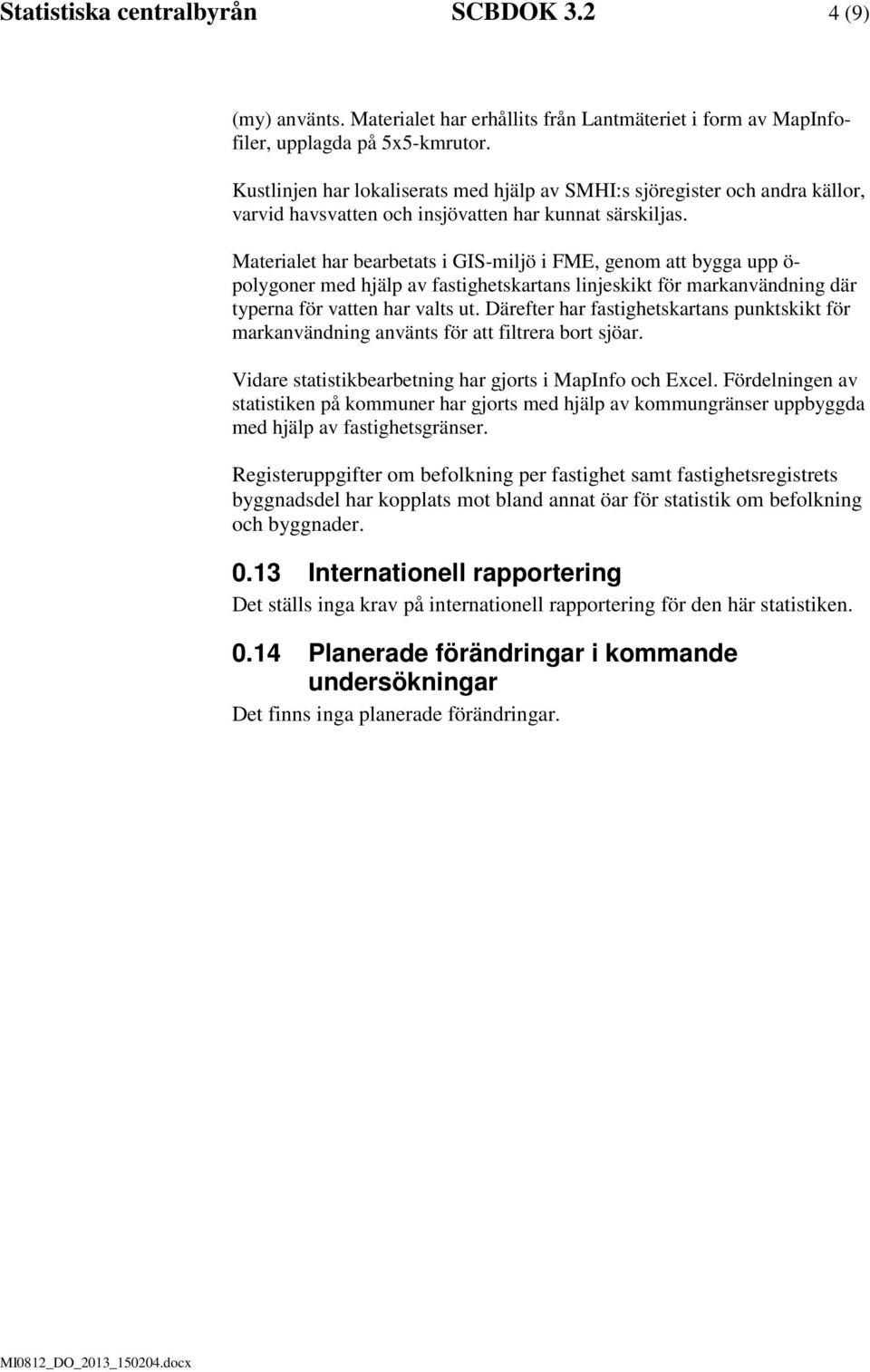 Materialet har bearbetats i GIS-miljö i FME, genom att bygga upp ö- polygoner med hjälp av fastighetskartans linjeskikt för markanvändning där typerna för vatten har valts ut.