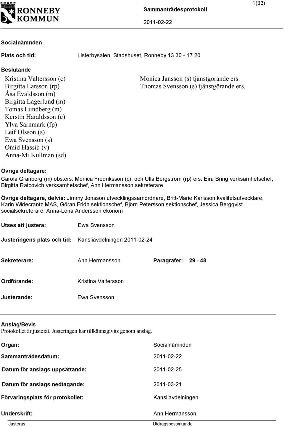 Thomas Svensson (s) tjänstgörande ers. Övriga deltagare: Carola Granberg (m) obs.ers. Monica Fredriksson (c), och Ulla Bergström (rp) ers.