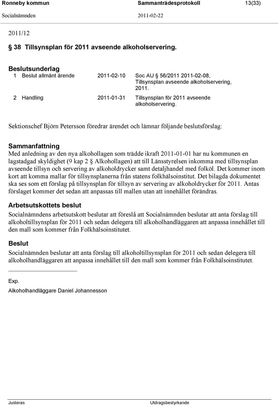 Sektionschef Björn Petersson föredrar ärendet och lämnar följande beslutsförslag: Sammanfattning Med anledning av den nya alkohollagen som trädde ikraft 2011-01-01 har nu kommunen en lagstadgad