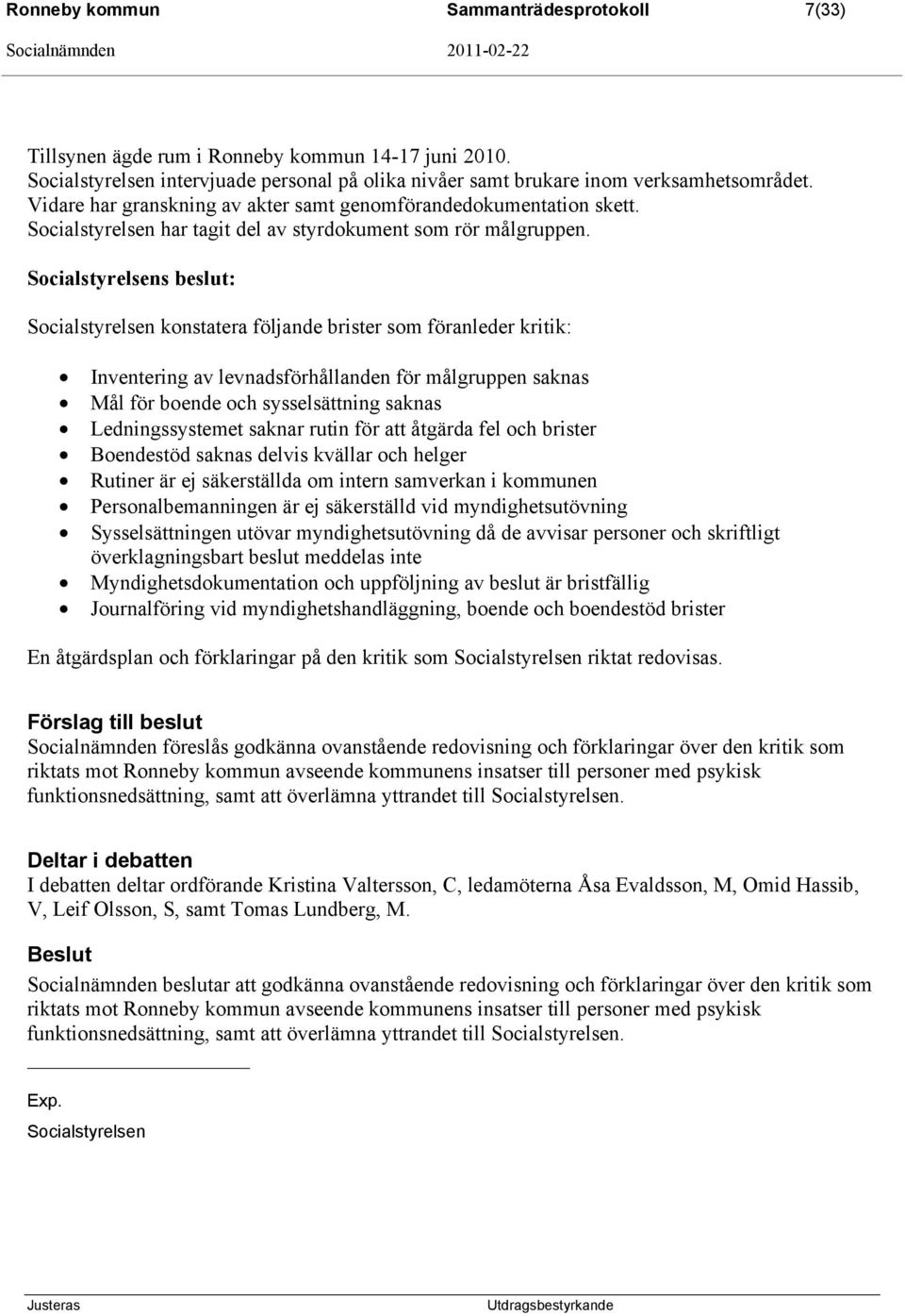 Socialstyrelsens beslut: Socialstyrelsen konstatera följande brister som föranleder kritik: Inventering av levnadsförhållanden för målgruppen saknas Mål för boende och sysselsättning saknas