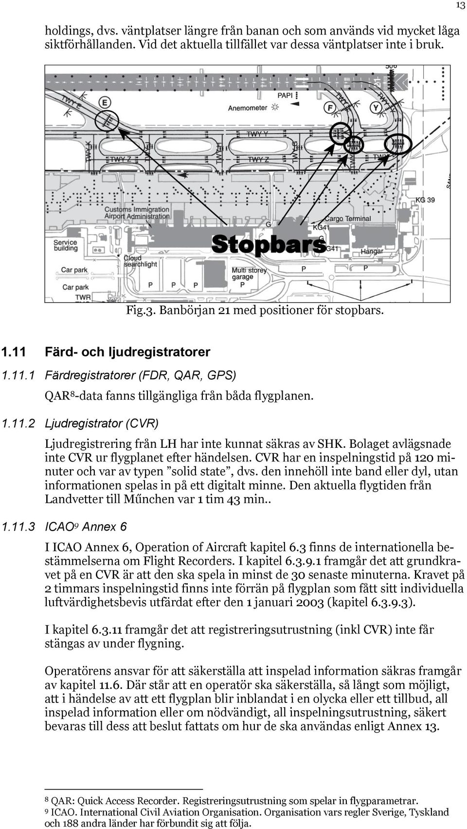 Bolaget avlägsnade inte CVR ur flygplanet efter händelsen. CVR har en inspelningstid på 120 minuter och var av typen solid state, dvs.