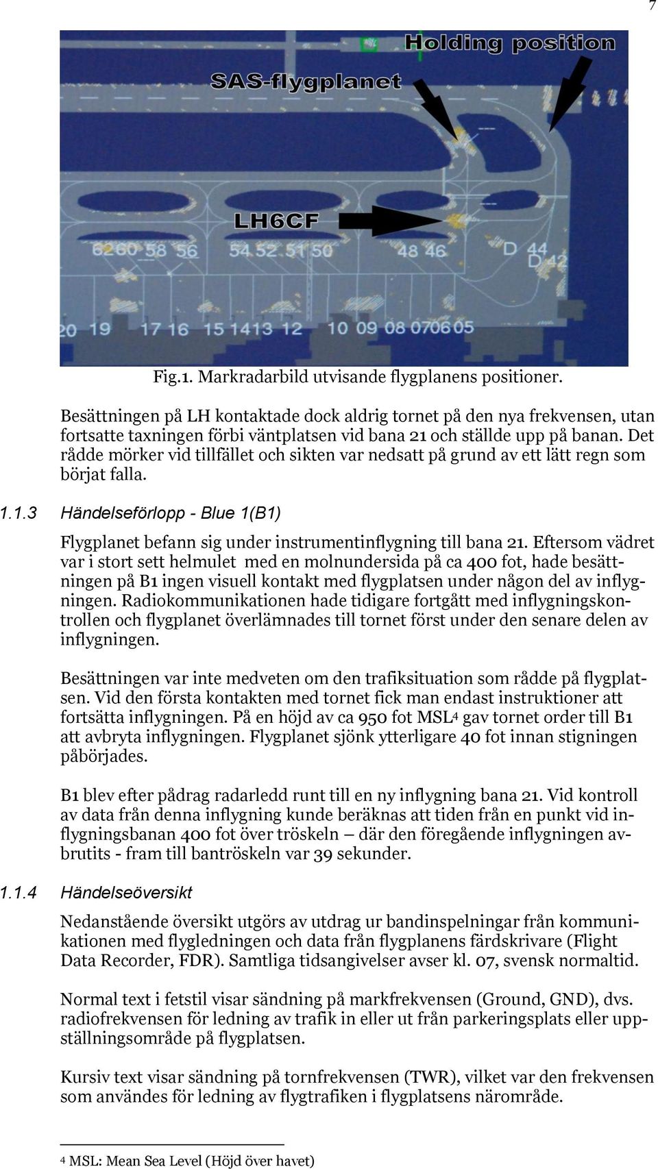 Det rådde mörker vid tillfället och sikten var nedsatt på grund av ett lätt regn som börjat falla. 1.1.3 Händelseförlopp - Blue 1(B1) Flygplanet befann sig under instrumentinflygning till bana 21.