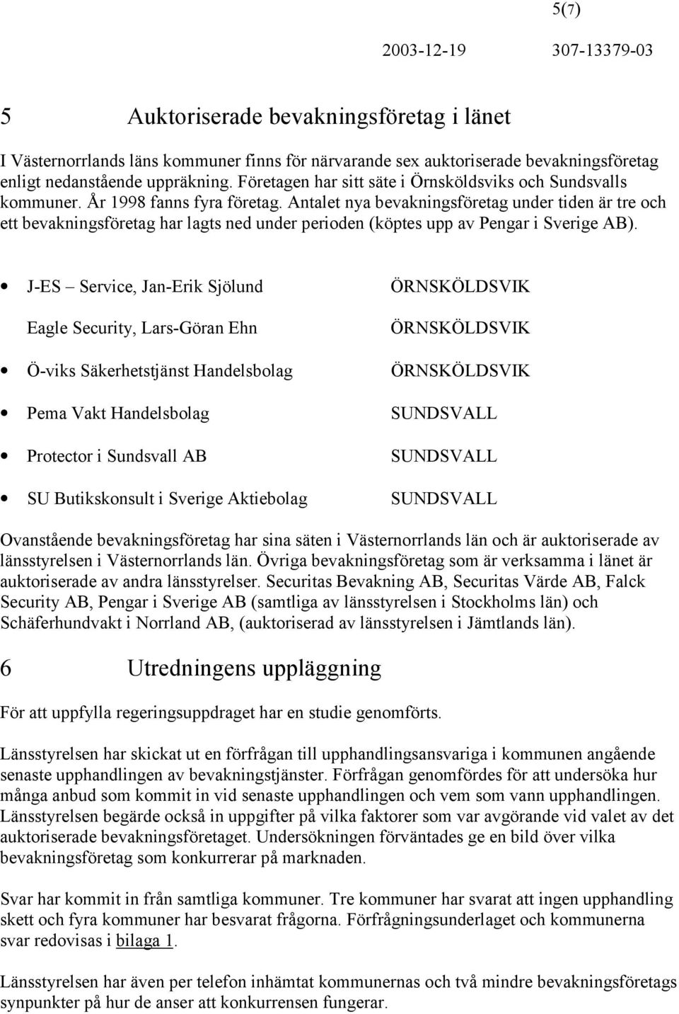 Antalet nya bevakningsföretag under tiden är tre och ett bevakningsföretag har lagts ned under perioden (köptes upp av Pengar i Sverige AB).