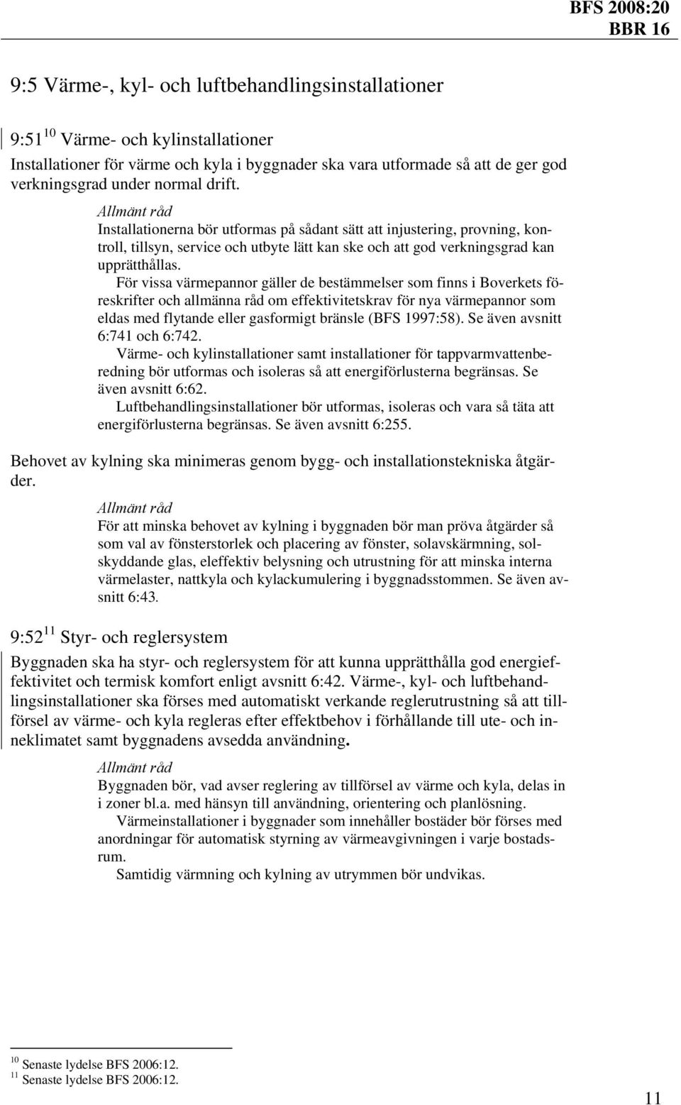 För vissa värmepannor gäller de bestämmelser som finns i Boverkets föreskrifter och allmänna råd om effektivitetskrav för nya värmepannor som eldas med flytande eller gasformigt bränsle (BFS 1997:58).